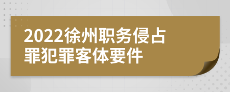 2022徐州职务侵占罪犯罪客体要件