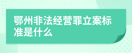 鄂州非法经营罪立案标准是什么