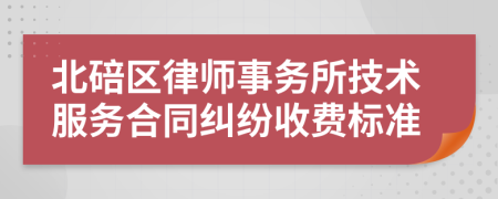 北碚区律师事务所技术服务合同纠纷收费标准