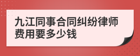 九江同事合同纠纷律师费用要多少钱