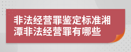 非法经营罪鉴定标准湘潭非法经营罪有哪些