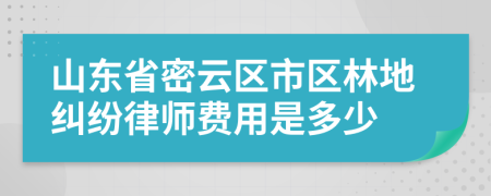 山东省密云区市区林地纠纷律师费用是多少