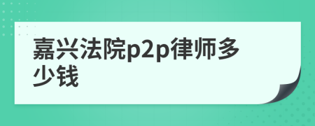 嘉兴法院p2p律师多少钱