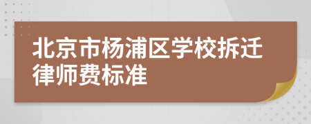 北京市杨浦区学校拆迁律师费标准