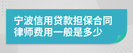 宁波信用贷款担保合同律师费用一般是多少