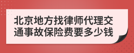 北京地方找律师代理交通事故保险费要多少钱