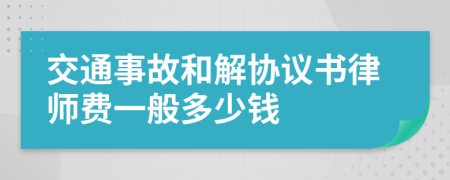 交通事故和解协议书律师费一般多少钱