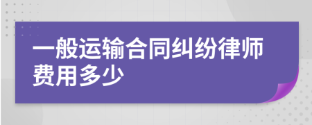 一般运输合同纠纷律师费用多少