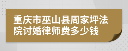 重庆市巫山县周家坪法院讨婚律师费多少钱