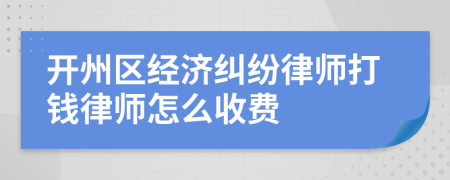 开州区经济纠纷律师打钱律师怎么收费