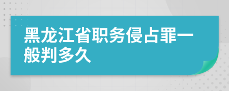 黑龙江省职务侵占罪一般判多久