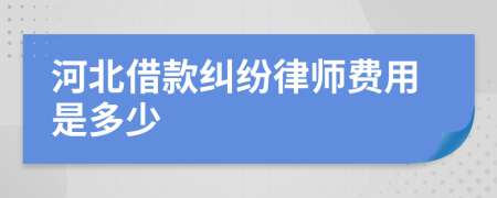 河北借款纠纷律师费用是多少