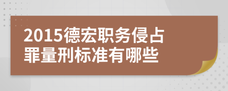 2015德宏职务侵占罪量刑标准有哪些