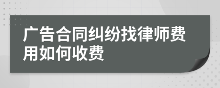 广告合同纠纷找律师费用如何收费