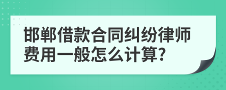 邯郸借款合同纠纷律师费用一般怎么计算?