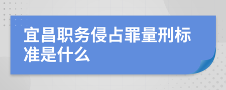 宜昌职务侵占罪量刑标准是什么