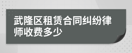 武隆区租赁合同纠纷律师收费多少