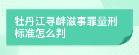 牡丹江寻衅滋事罪量刑标准怎么判