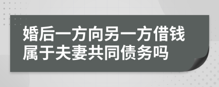 婚后一方向另一方借钱属于夫妻共同债务吗