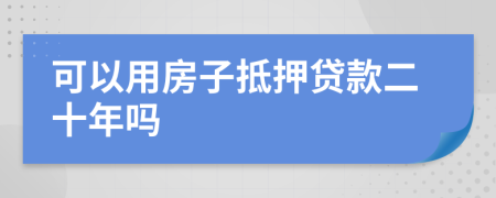 可以用房子抵押贷款二十年吗