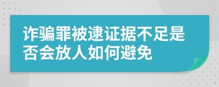 诈骗罪被逮证据不足是否会放人如何避免