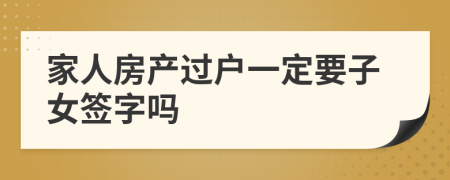 家人房产过户一定要子女签字吗