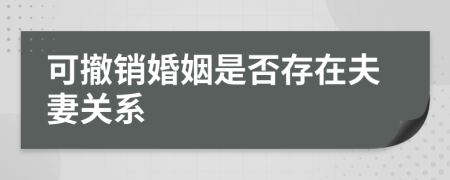 可撤销婚姻是否存在夫妻关系