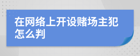 在网络上开设赌场主犯怎么判