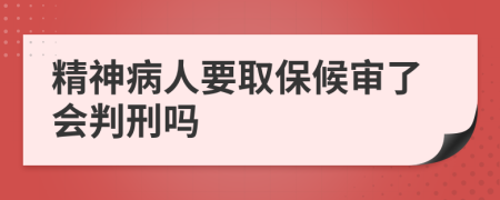 精神病人要取保候审了会判刑吗