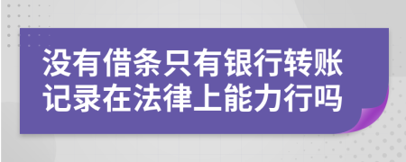 没有借条只有银行转账记录在法律上能力行吗