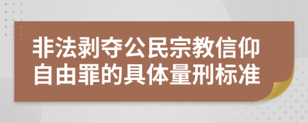 非法剥夺公民宗教信仰自由罪的具体量刑标准