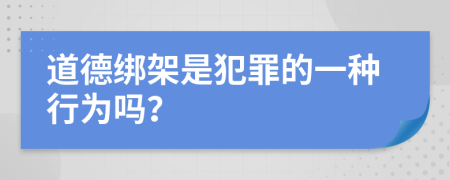 道德绑架是犯罪的一种行为吗？