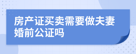 房产证买卖需要做夫妻婚前公证吗