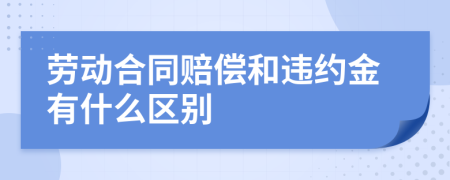 劳动合同赔偿和违约金有什么区别