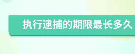 执行逮捕的期限最长多久