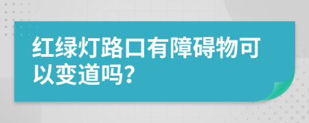 红绿灯路口有障碍物可以变道吗？