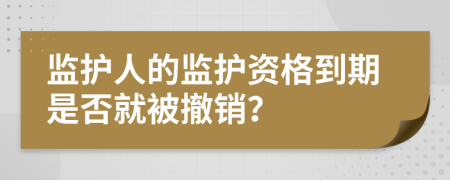 监护人的监护资格到期是否就被撤销？