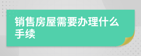 销售房屋需要办理什么手续