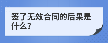 签了无效合同的后果是什么？