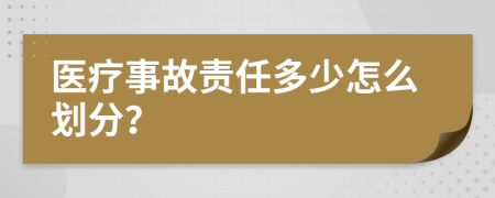 医疗事故责任多少怎么划分？