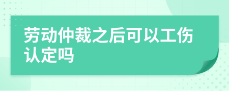 劳动仲裁之后可以工伤认定吗