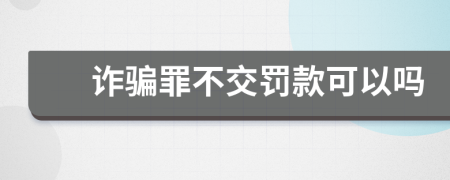 诈骗罪不交罚款可以吗