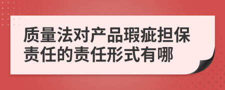 质量法对产品瑕疵担保责任的责任形式有哪