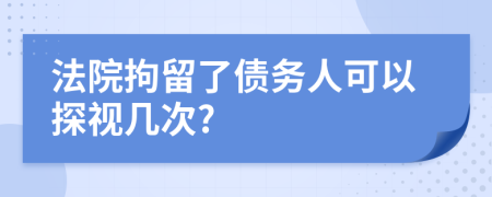 法院拘留了债务人可以探视几次?