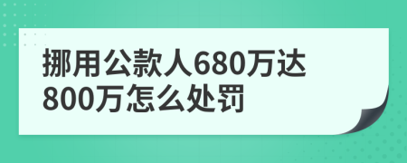 挪用公款人680万达800万怎么处罚