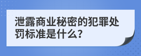 泄露商业秘密的犯罪处罚标准是什么？