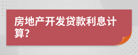 房地产开发贷款利息计算？