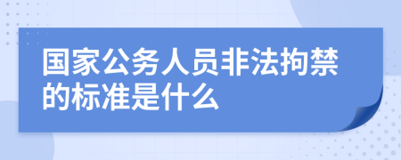 国家公务人员非法拘禁的标准是什么