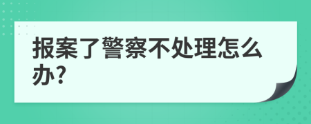 报案了警察不处理怎么办?