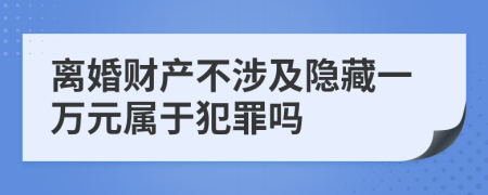离婚财产不涉及隐藏一万元属于犯罪吗